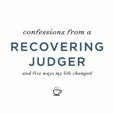 Confessions from a recovering judger