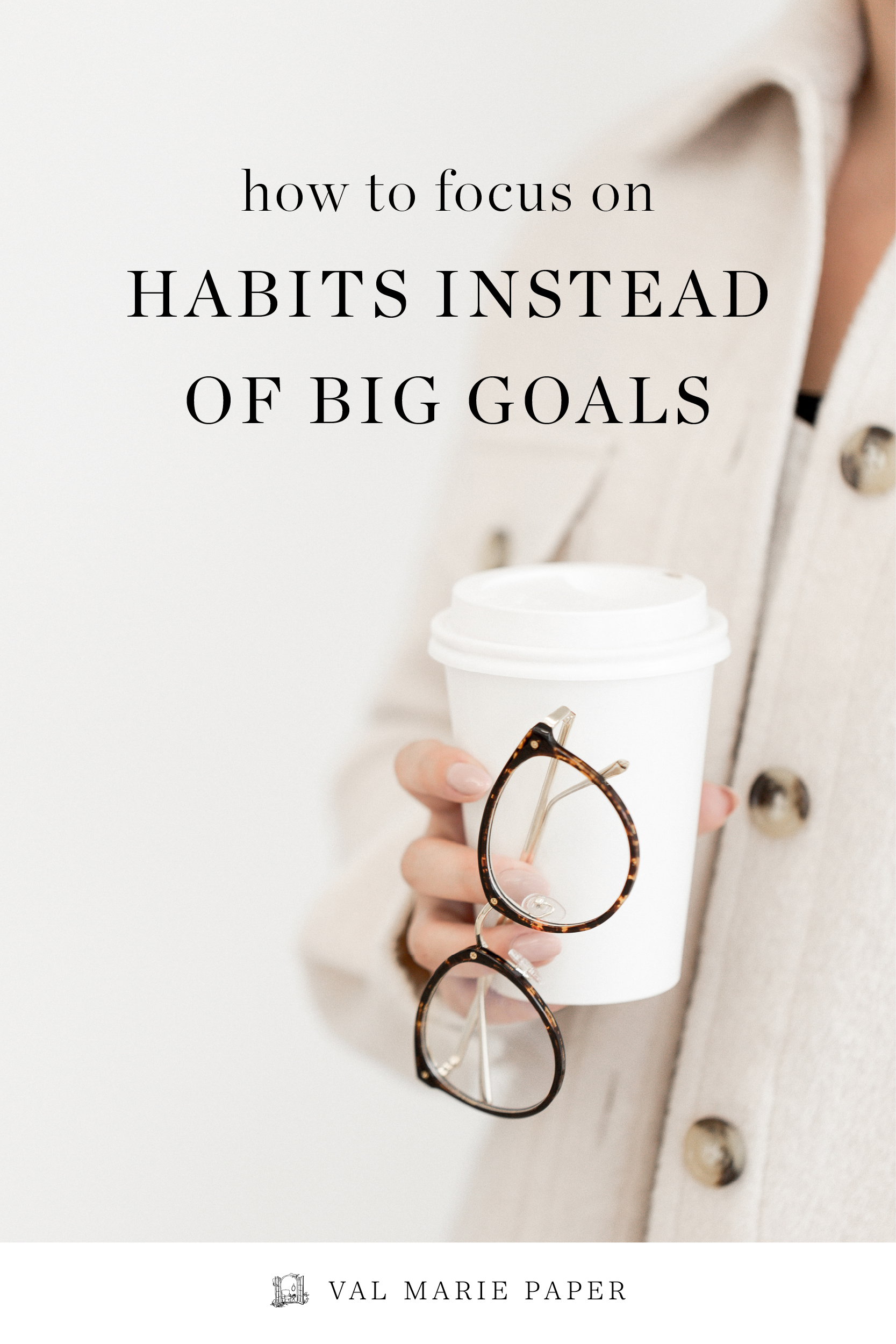 How to focus on habits instead of big goals by Valerie Woerner | Val Marie Paper