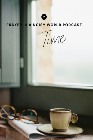 On the Podcast: Time by Valerie Woerner, prayer journal, women's ministry, prayer, refresh, meditation, how to make a prayer journal, praying for your husband, prayer warrior, war room, Bible study, tools, prayer notebook, how to pray, prayer in a noisy world, bible, praying scripture, pray for kids, time, time in prayer